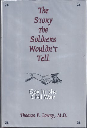 Item #115291 The Story The Soldiers Wouldn't Tell Sex In The Civil War. Thomas P. Lowry