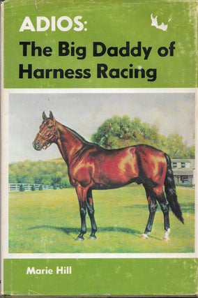 Item #251570 Adios The Big Daddy of Harness Racing. Marie Hill