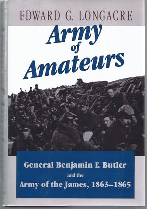 Item #255588 Army of Amateurs General Benjamin F. Butler and the Army of the James, 1863-1865....