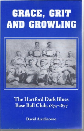 Item #344191 Grace, Grit And Growling The Hartford Dark Blues Base Ball Club, 1874-1877. David...