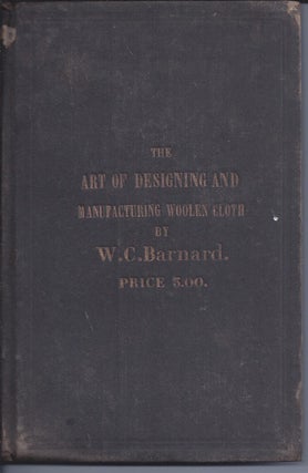 Item #354867 The Art Of Designing And Manufacturing Woollen Cloth. W. C. Barnard