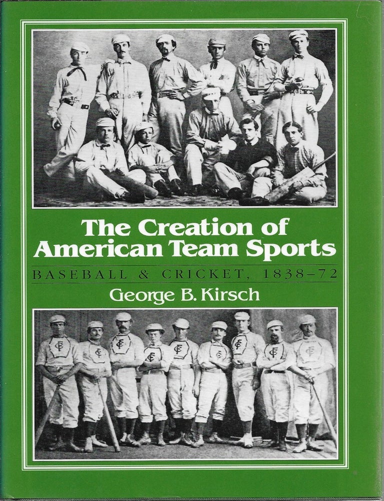 Item #380042 The Creation of American Team Sports Baseball & Cricket, 1838-72. George Kirsch.