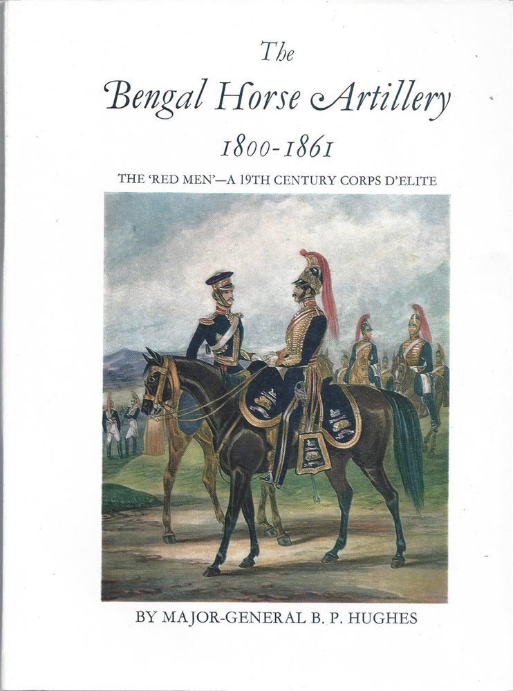 Item #40103 The Bengal Horse Artillery 1800-1861 The ' Red Men' - A Nineteenth Century Corps D'elite. B. P. Hughes.